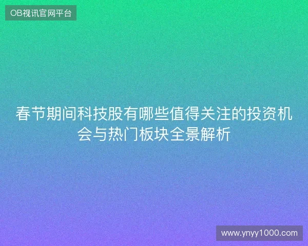 春节期间科技股有哪些值得关注的投资机会与热门板块全景解析