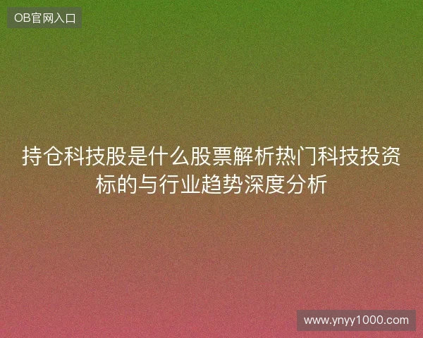 持仓科技股是什么股票解析热门科技投资标的与行业趋势深度分析